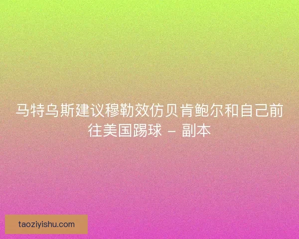马特乌斯建议穆勒效仿贝肯鲍尔和自己前往美国踢球 - 副本
