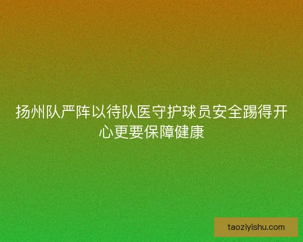 扬州队严阵以待队医守护球员安全踢得开心更要保障健康