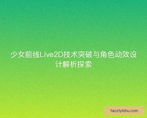 少女前线Live2D技术突破与角色动效设计解析探索
