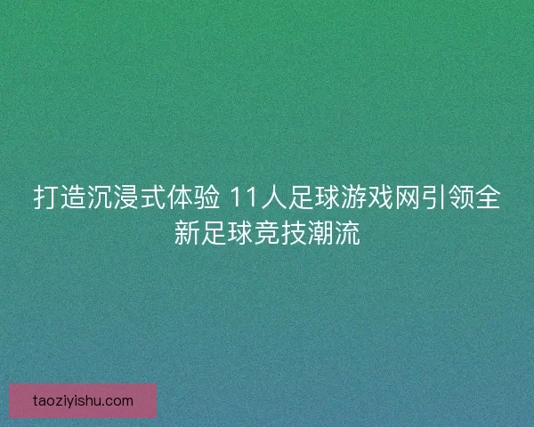 打造沉浸式体验 11人足球游戏网引领全新足球竞技潮流