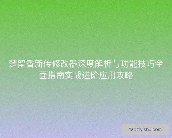 楚留香新传修改器深度解析与功能技巧全面指南实战进阶应用攻略