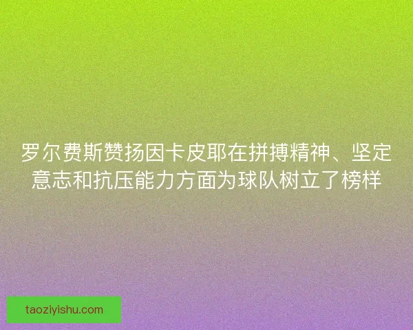 罗尔费斯赞扬因卡皮耶在拼搏精神、坚定意志和抗压能力方面为球队树立了榜样