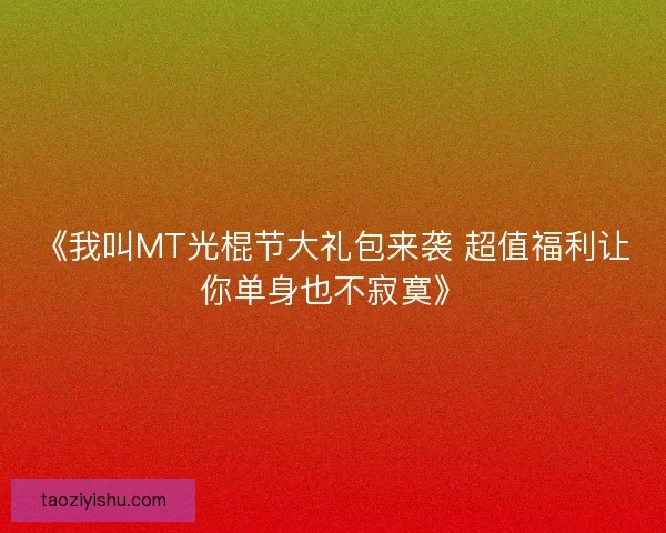 《我叫MT光棍节大礼包来袭 超值福利让你单身也不寂寞》