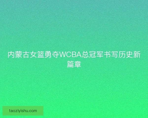 内蒙古女篮勇夺WCBA总冠军书写历史新篇章